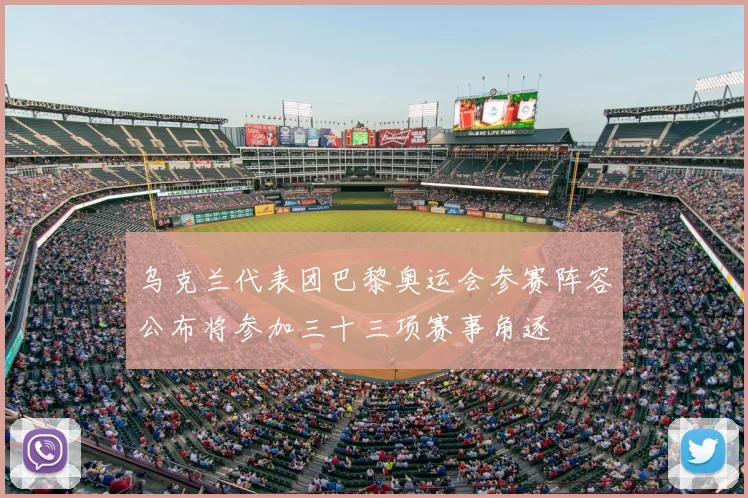 乌克兰代表团巴黎奥运会参赛阵容公布将参加三十三项赛事角逐