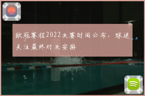 欧冠赛程2022决赛时间公布,球迷关注最终对决安排