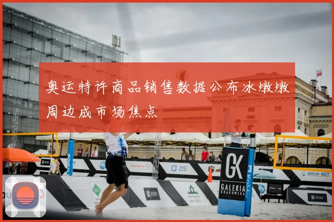 奥运特许商品销售数据公布冰墩墩周边成市场焦点
