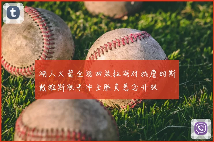 湖人火箭全场回放拉满对抗詹姆斯戴维斯联手冲击胜负悬念升级