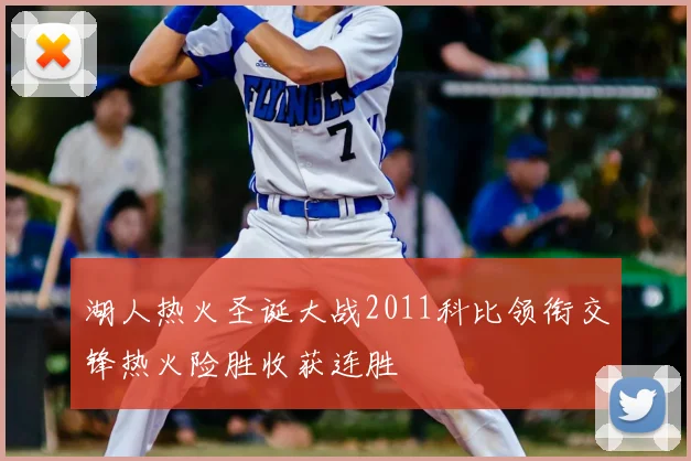 湖人热火圣诞大战2011科比领衔交锋热火险胜收获连胜
