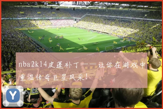 nba2k14皮蓬补丁——让你在游戏中重温传奇巨星风采！