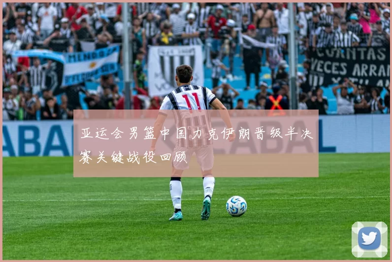 亚运会男篮中国力克伊朗晋级半决赛关键战役回顾