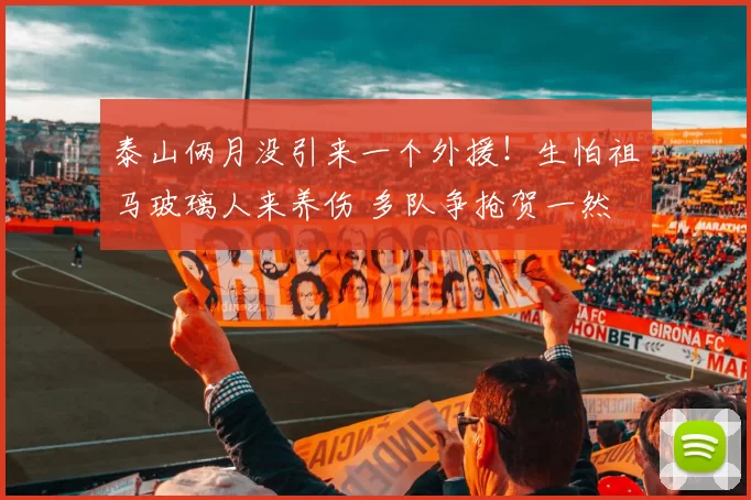 泰山俩月没引来一个外援！生怕祖马玻璃人来养伤 多队争抢贺一然