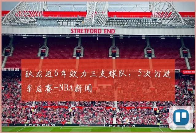 狄龙近6年效力三支球队，5次打进季后赛-NBA新闻