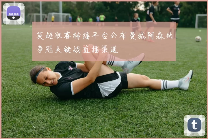 英超联赛转播平台公布曼城阿森纳争冠关键战直播渠道