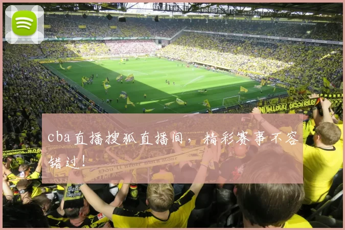 cba直播搜狐直播间，精彩赛事不容错过！