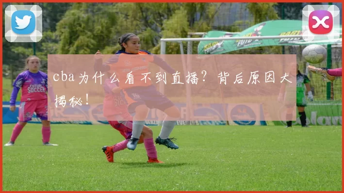 cba为什么看不到直播？背后原因大揭秘！