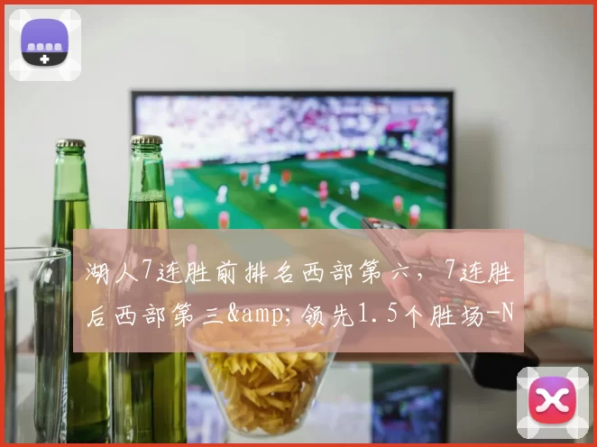 湖人7连胜前排名西部第六，7连胜后西部第三&领先1.5个胜场-NBA新闻