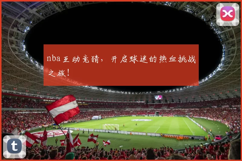 nba互动竞猜，开启球迷的热血挑战之旅！