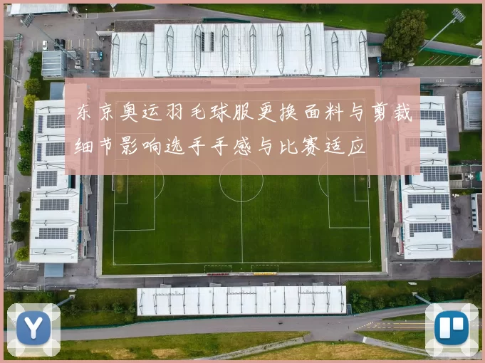 东京奥运羽毛球服更换面料与剪裁细节影响选手手感与比赛适应