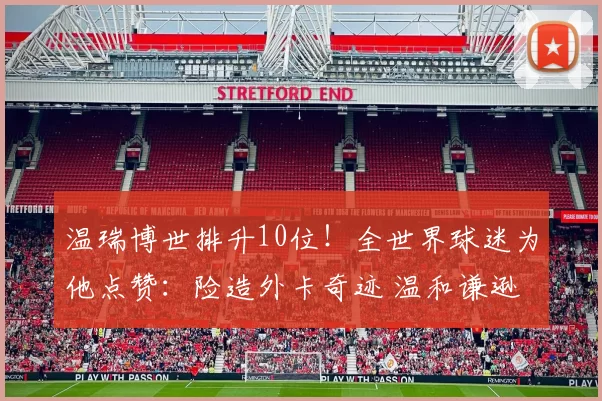 温瑞博世排升10位！全世界球迷为他点赞：险造外卡奇迹 温和谦逊