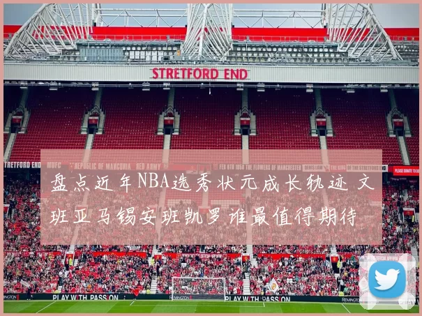 盘点近年NBA选秀状元成长轨迹 文班亚马锡安班凯罗谁最值得期待