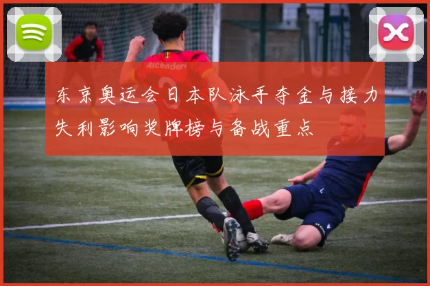 东京奥运会日本队泳手夺金与接力失利影响奖牌榜与备战重点
