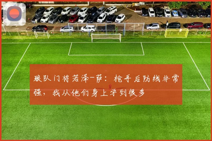 狼队门将若泽-萨：枪手后防线非常强，我从他们身上学到很多