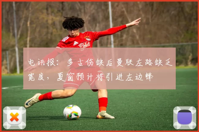 电讯报：多古伤缺后曼联左路缺乏宽度，夏窗预计将引进左边锋