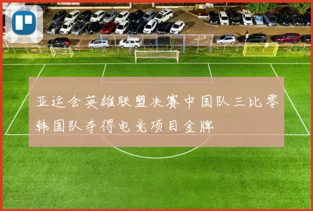 亚运会英雄联盟决赛中国队三比零韩国队夺得电竞项目金牌